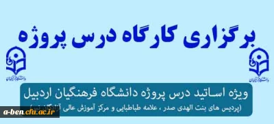 برگزاری کارگاه پروژه ویژه اساتید درس پروژه دانشگاه فرهنگیان  اردبیل ( پردیس های بنت الهدی صدر، علامه طباطبایی و مرکز آموزش عالی آزادگان نیر)