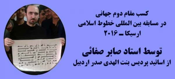 کسب مقام دوم جهانی در معتبرترین مسابقه ی بین المللی خطوط اسلامی ارسیکا 2016 در ترکیه توسط استاد صابر صفائی از اساتید پردیس بنت الهدی صدر اردبیل