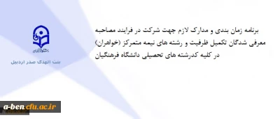 برنامه زمان بندی و مدارک لازم جهت شرکت در فرایند مصاحبه معرفی شدگان تکمیل ظرفیت و رشته های نیمه متمرکز (خواهران) در کلیه کدرشته های تحصیلی دانشگاه فرهنگیان
